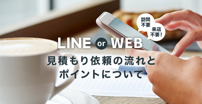 LINE or WEB 見積もり依頼の流れとポイントについて
